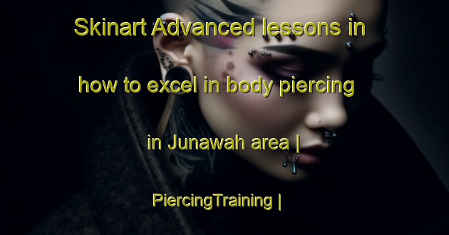 Skinart Advanced lessons in how to excel in body piercing in Junawah area | PiercingTraining | PiercingClasses | SkinartTraining-Afghanistan